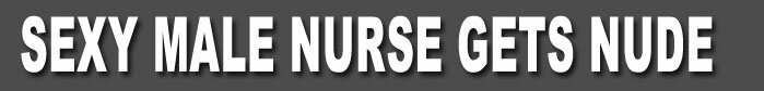 sexy male nurse gets nude