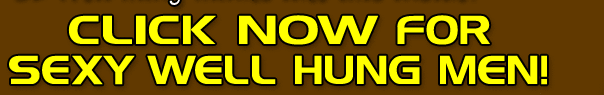 Click NOW for Sexy Well Hung Men!